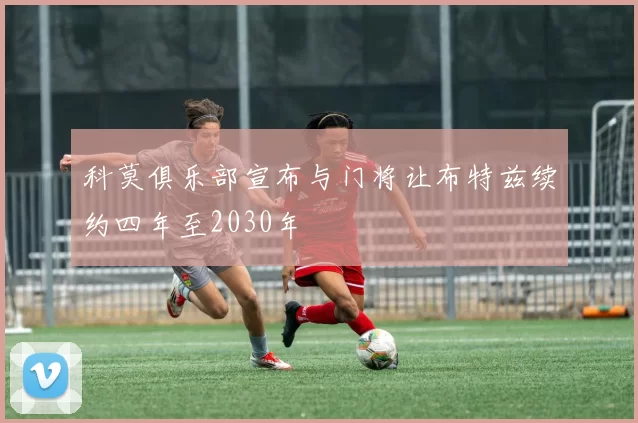 科莫俱乐部宣布与门将让布特兹续约四年至2030年