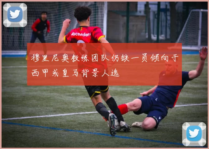 穆里尼奥教练团队仍缺一员倾向于西甲或皇马背景人选