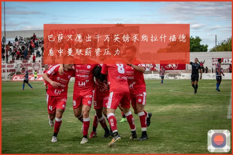 巴萨只愿出千万英镑求购拉什福德看中曼联薪资压力