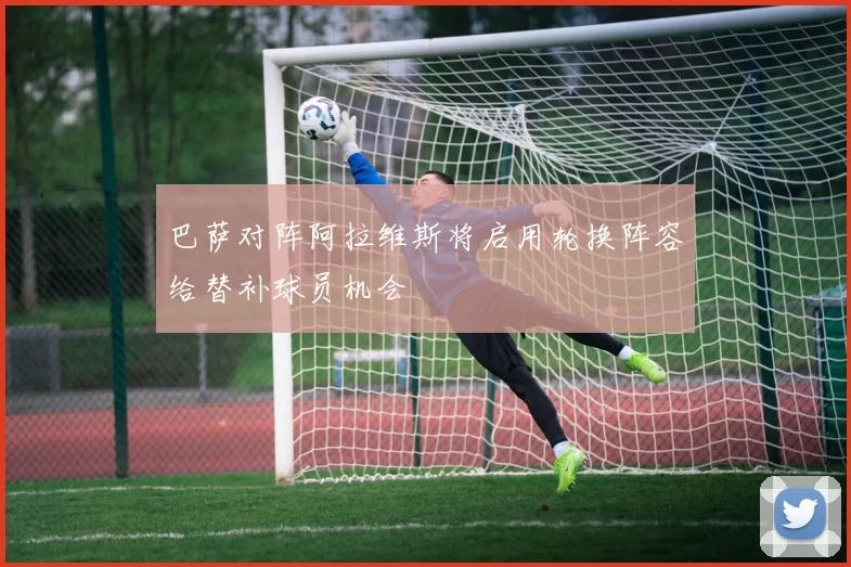 巴萨对阵阿拉维斯将启用轮换阵容给替补球员机会